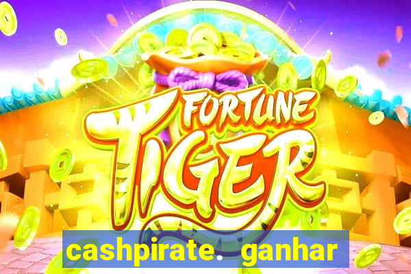 cashpirate. ganhar dinheiro jogando